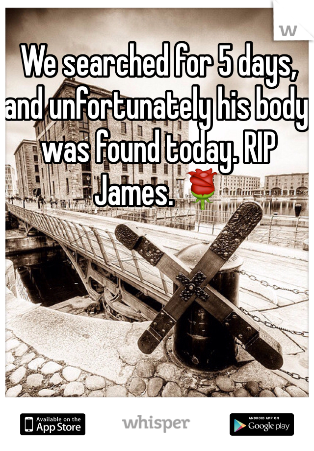 We searched for 5 days, and unfortunately his body was found today. RIP James. 🌹