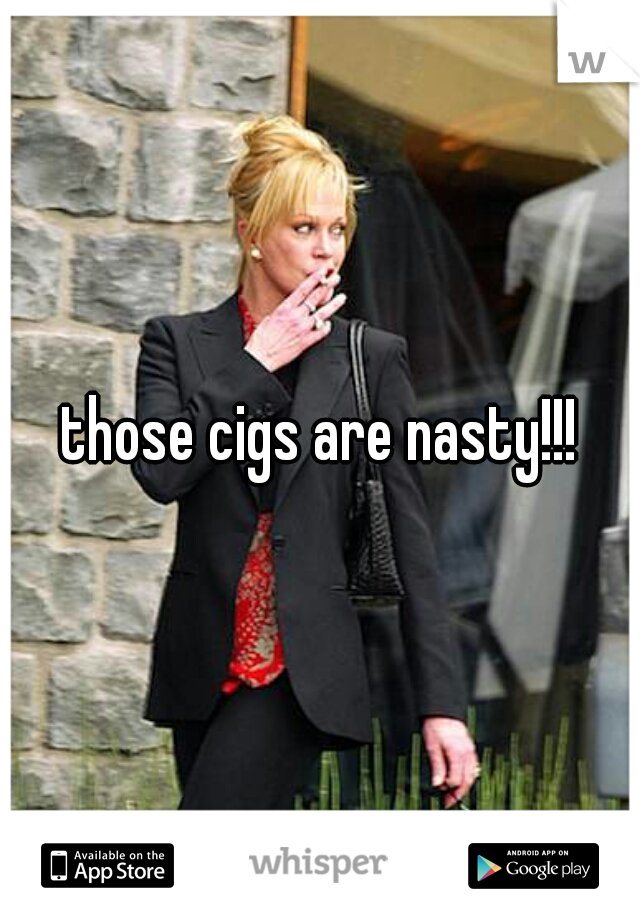 those cigs are nasty!!!
