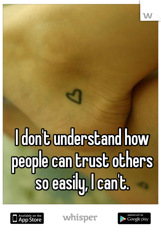 I don't understand how people can trust others so easily, I can't. 