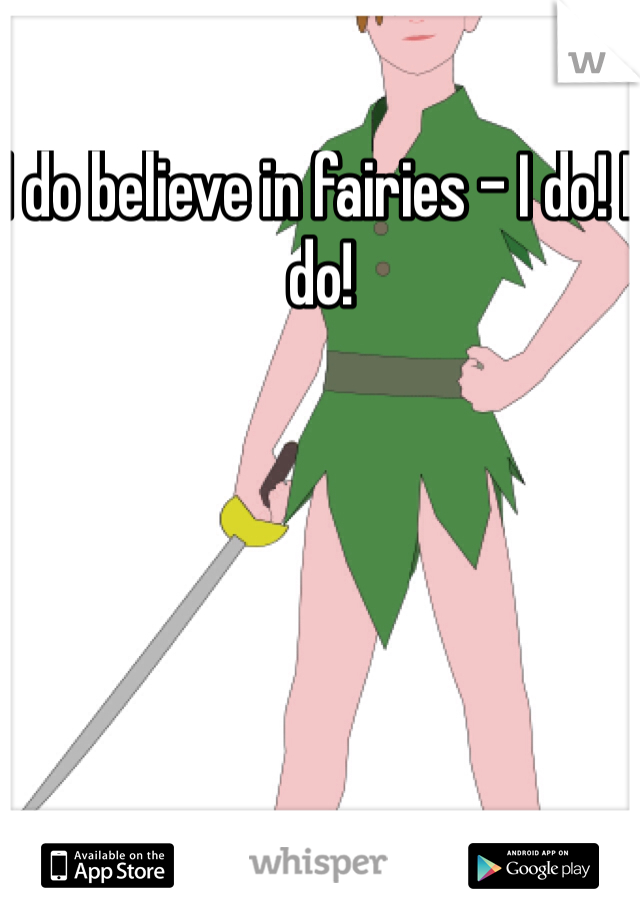 I do believe in fairies - I do! I do!