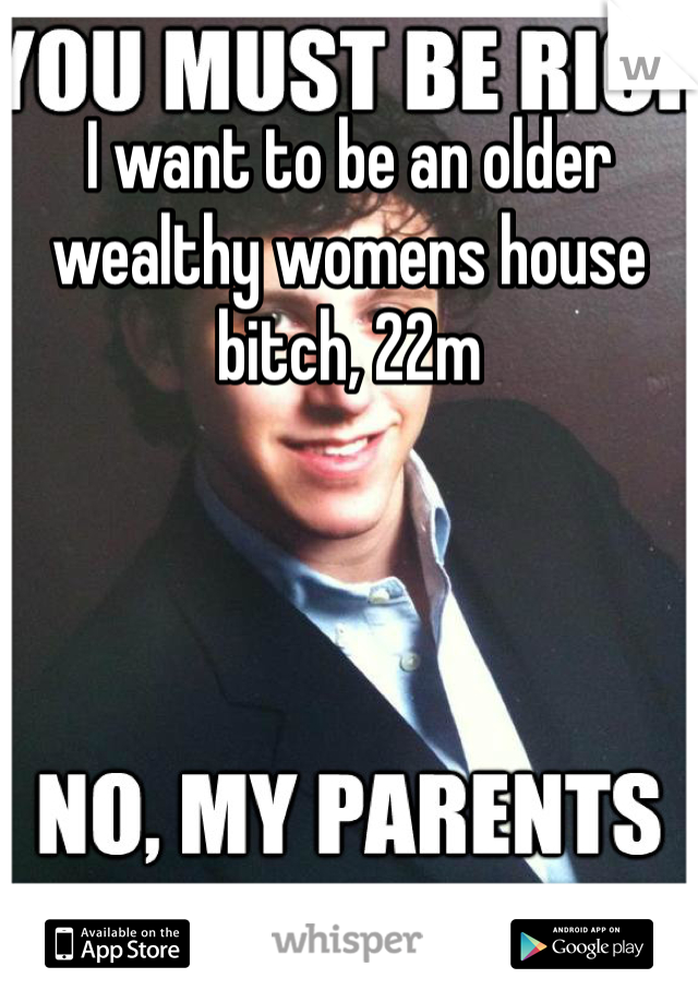 I want to be an older wealthy womens house bitch, 22m