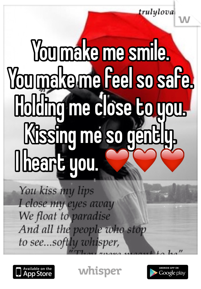 You make me smile. 
You make me feel so safe. 
Holding me close to you. 
Kissing me so gently. 
I heart you. ❤️❤️❤️