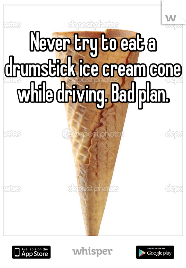 Never try to eat a drumstick ice cream cone while driving. Bad plan. 