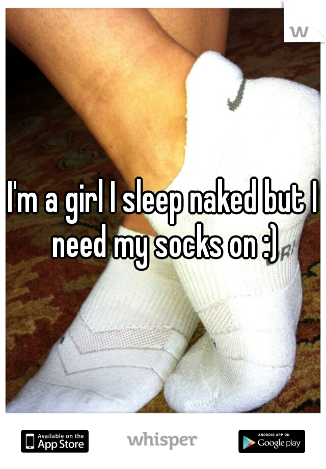 I'm a girl I sleep naked but I need my socks on :)