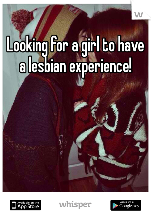 Looking for a girl to have a lesbian experience!