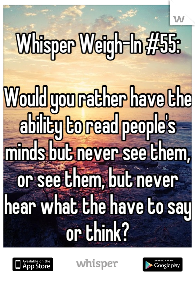Whisper Weigh-In #55:

Would you rather have the ability to read people's minds but never see them, or see them, but never hear what the have to say or think?