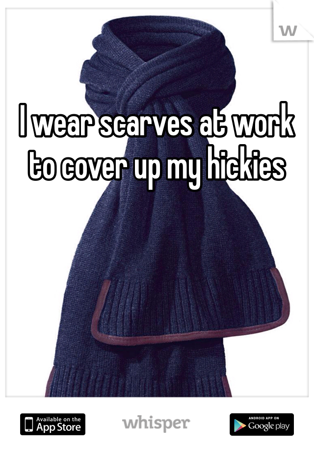 I wear scarves at work to cover up my hickies