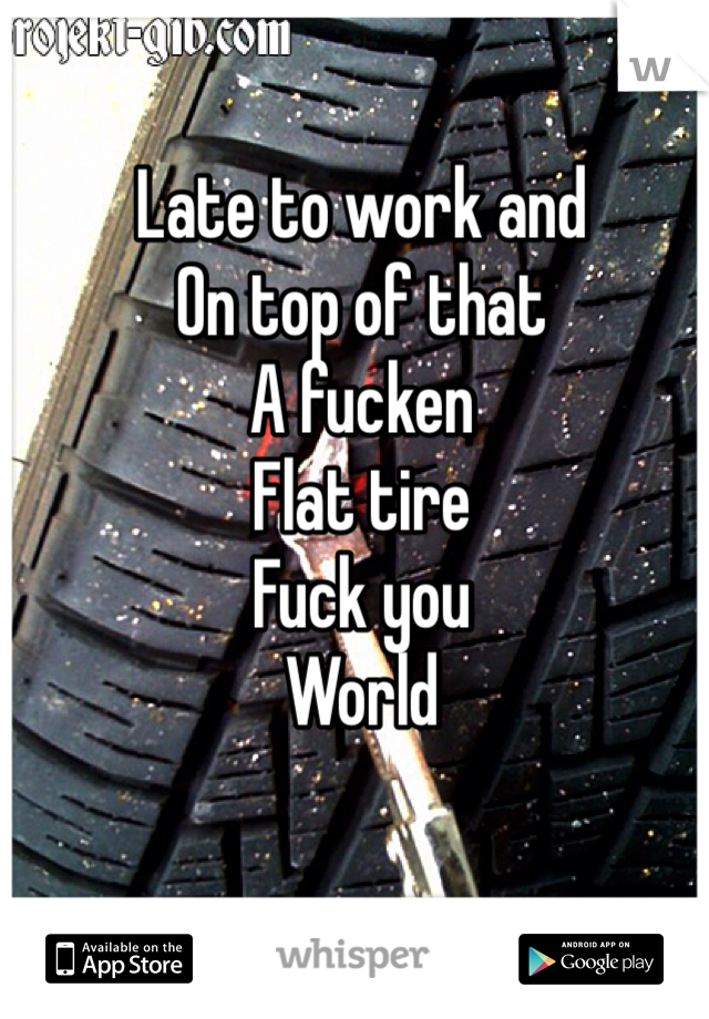 Late to work and 
On top of that
A fucken 
Flat tire
Fuck you 
World 