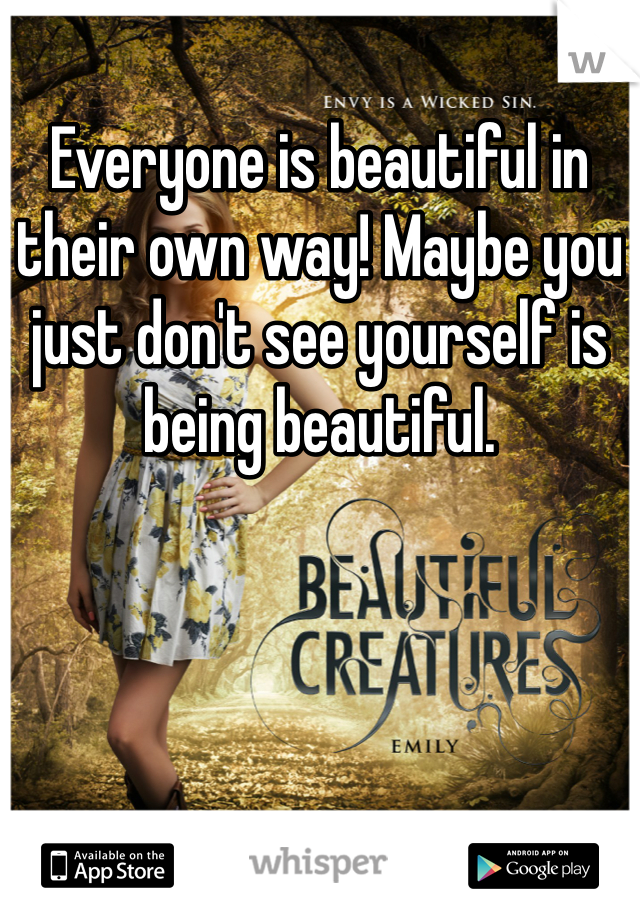 Everyone is beautiful in their own way! Maybe you just don't see yourself is being beautiful.