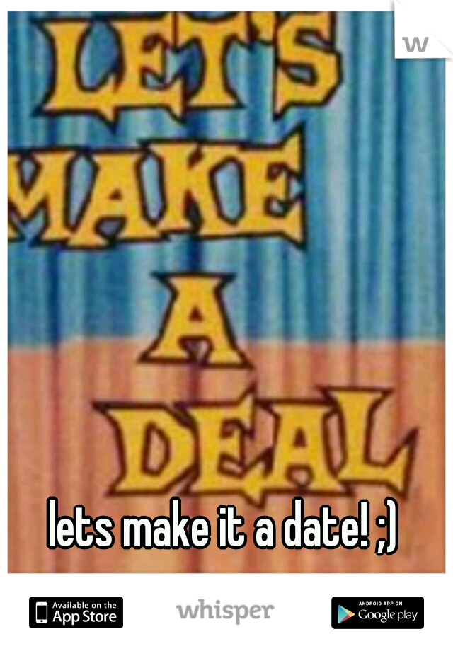 lets make it a date! ;)