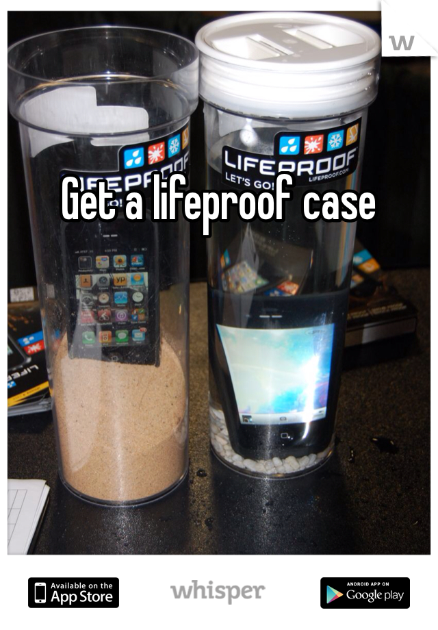 Get a lifeproof case
