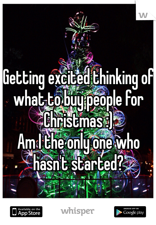Getting excited thinking of what to buy people for Christmas :)
Am I the only one who hasn't started?