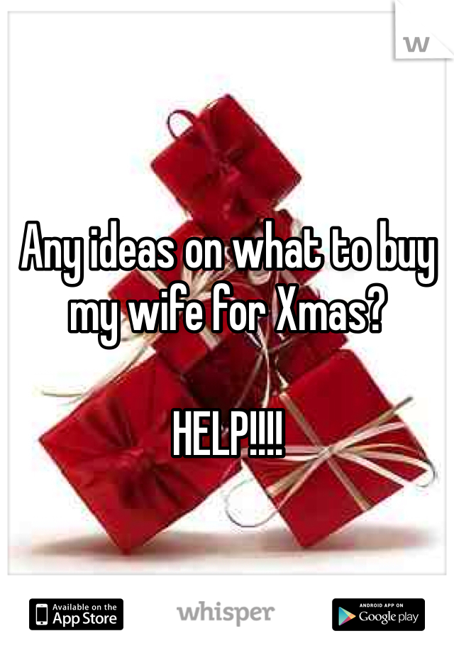 Any ideas on what to buy my wife for Xmas?

HELP!!!!