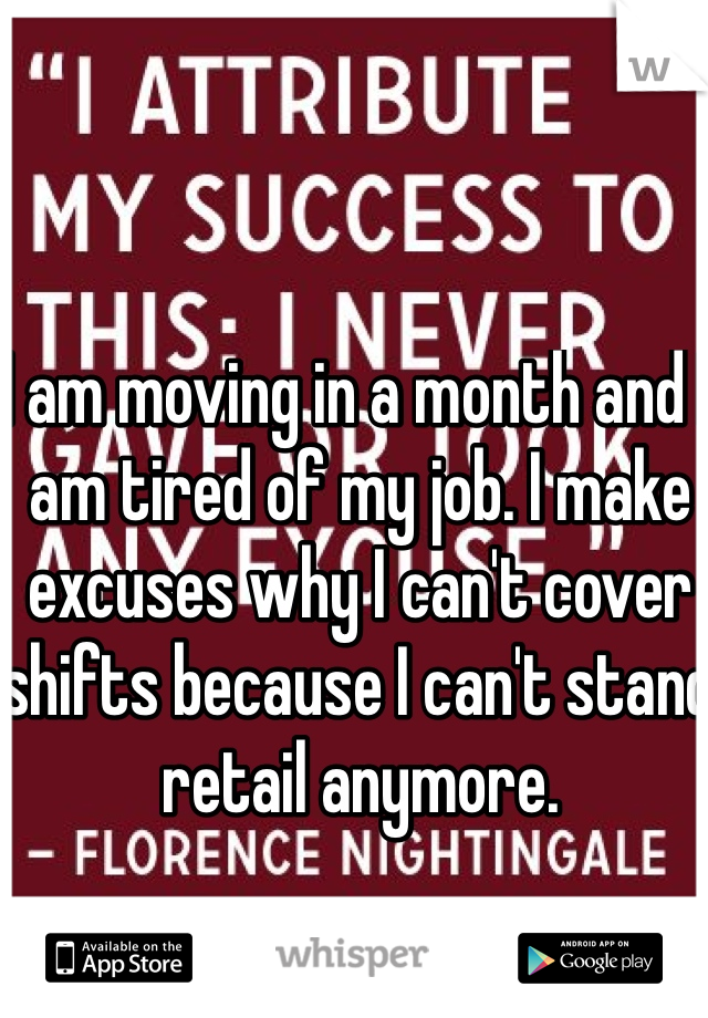 I am moving in a month and I am tired of my job. I make excuses why I can't cover shifts because I can't stand retail anymore.