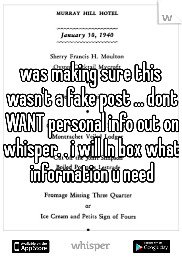 was making sure this wasn't a fake post ... dont WANT personal info out on whisper. . i will In box what information u need
