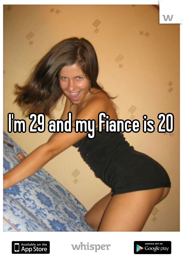 I'm 29 and my fiance is 20