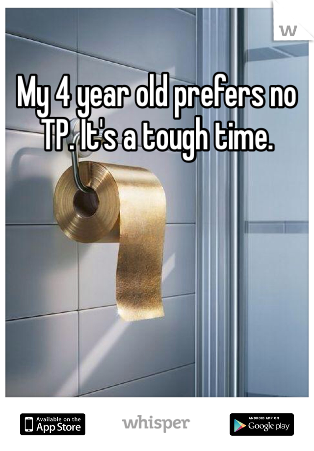 My 4 year old prefers no TP. It's a tough time.