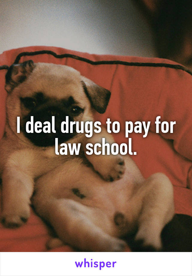 I deal drugs to pay for law school.