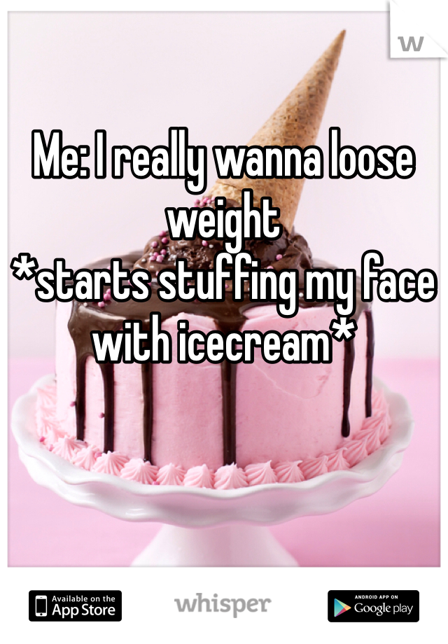 Me: I really wanna loose weight
*starts stuffing my face with icecream* 