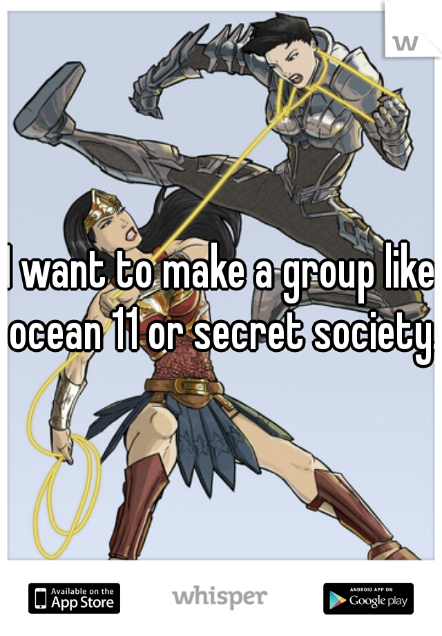 I want to make a group like ocean 11 or secret society. 