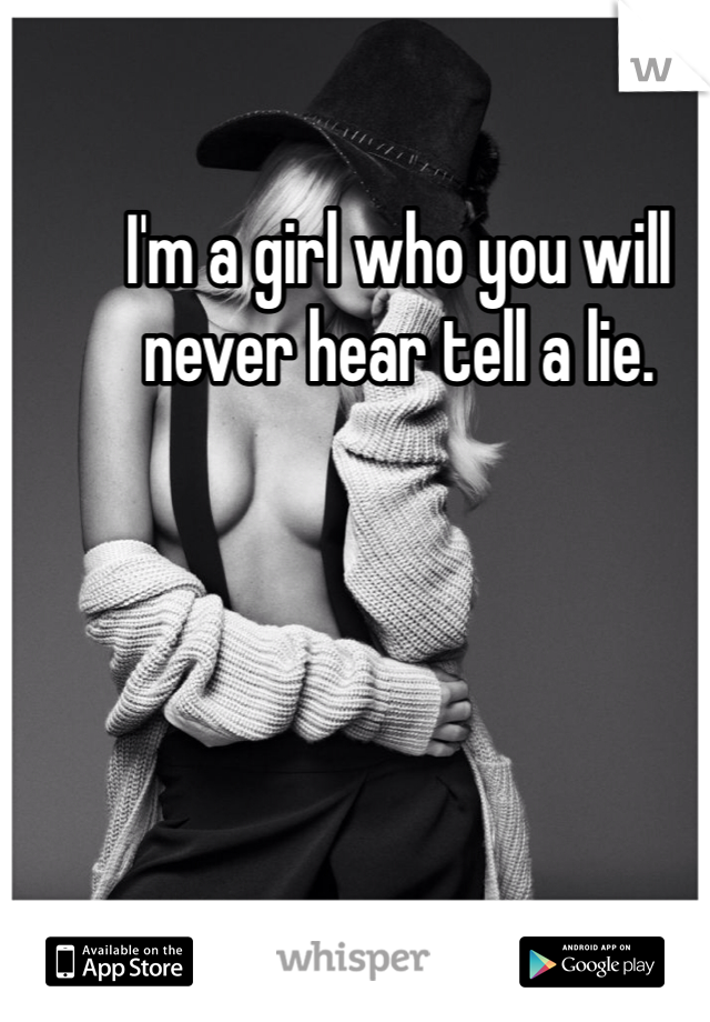 I'm a girl who you will never hear tell a lie. 