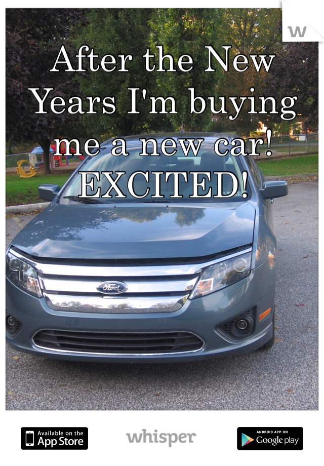 After the New Years I'm buying me a new car! EXCITED!