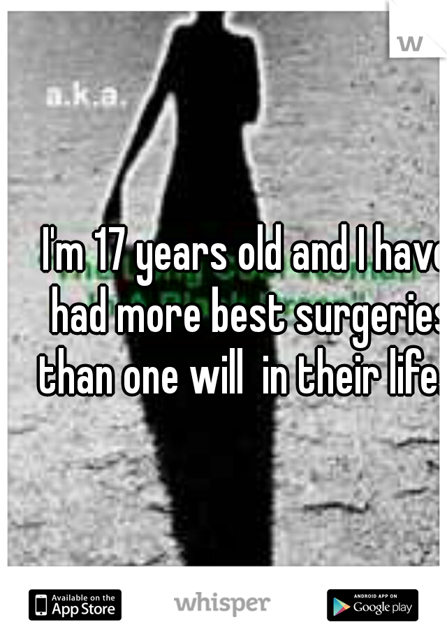 I'm 17 years old and I have had more best surgeries than one will  in their life.  