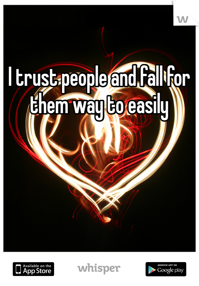 I trust people and fall for them way to easily 