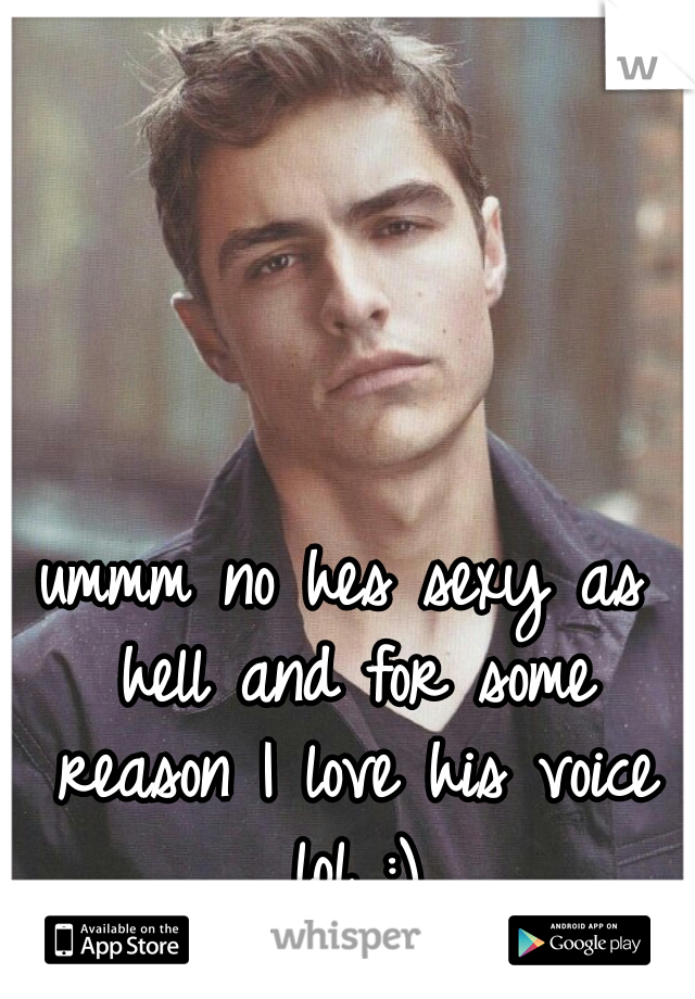 ummm no hes sexy as hell and for some reason I love his voice lol :)