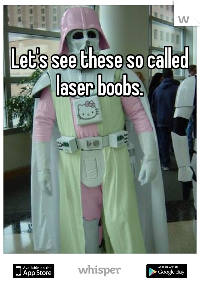 Let's see these so called laser boobs.