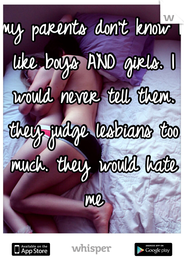 my parents don't know I like boys AND girls. I would never tell them. they judge lesbians too much. they would hate me