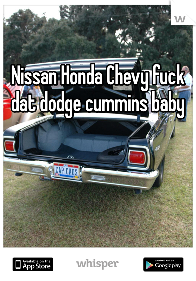 Nissan Honda Chevy fuck dat dodge cummins baby