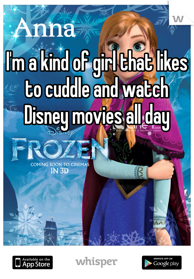 I'm a kind of girl that likes to cuddle and watch Disney movies all day 