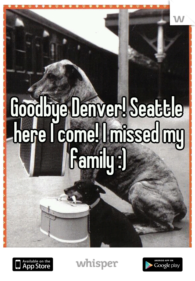 Goodbye Denver! Seattle here I come! I missed my family :)
