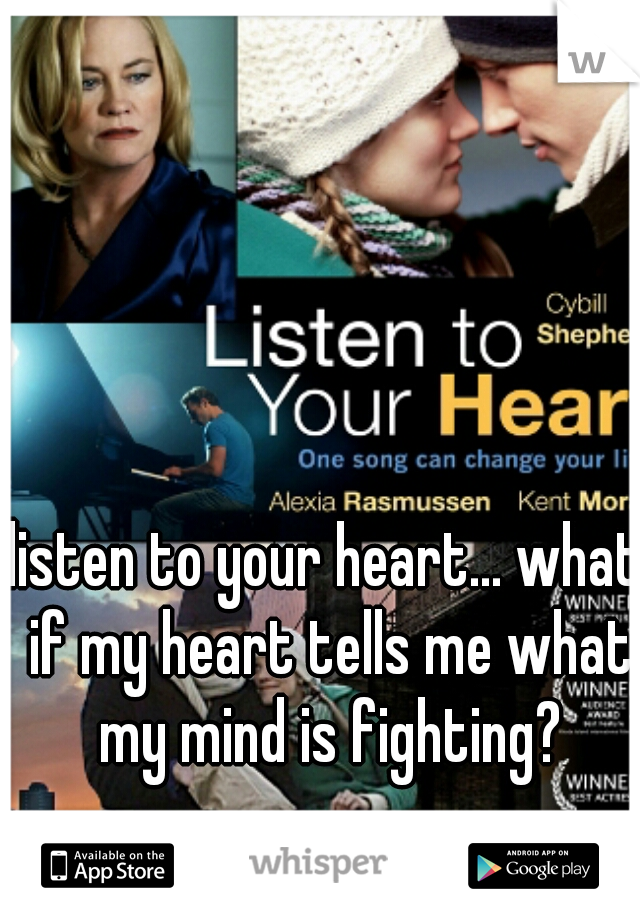 listen to your heart... what if my heart tells me what my mind is fighting?
