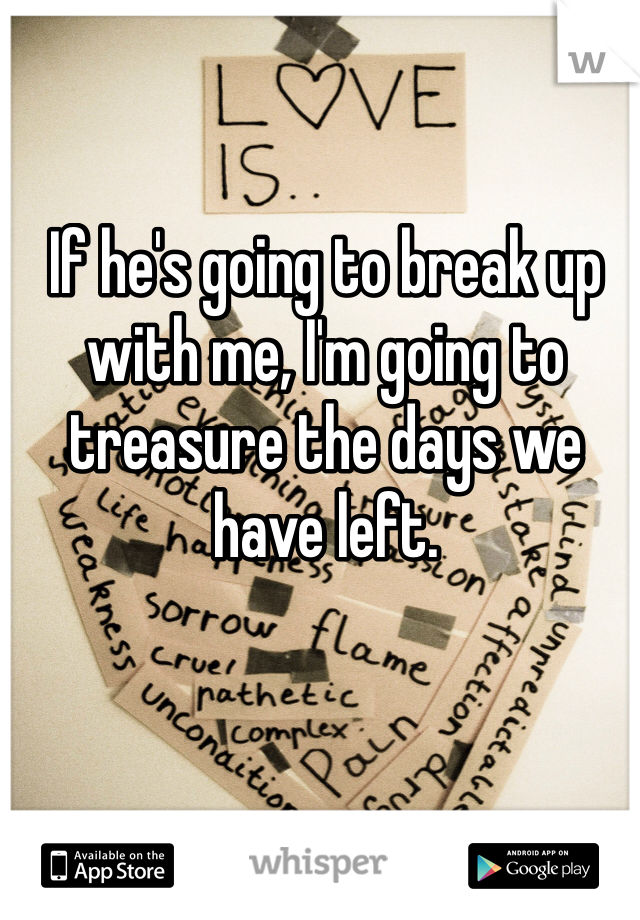 If he's going to break up with me, I'm going to treasure the days we have left.