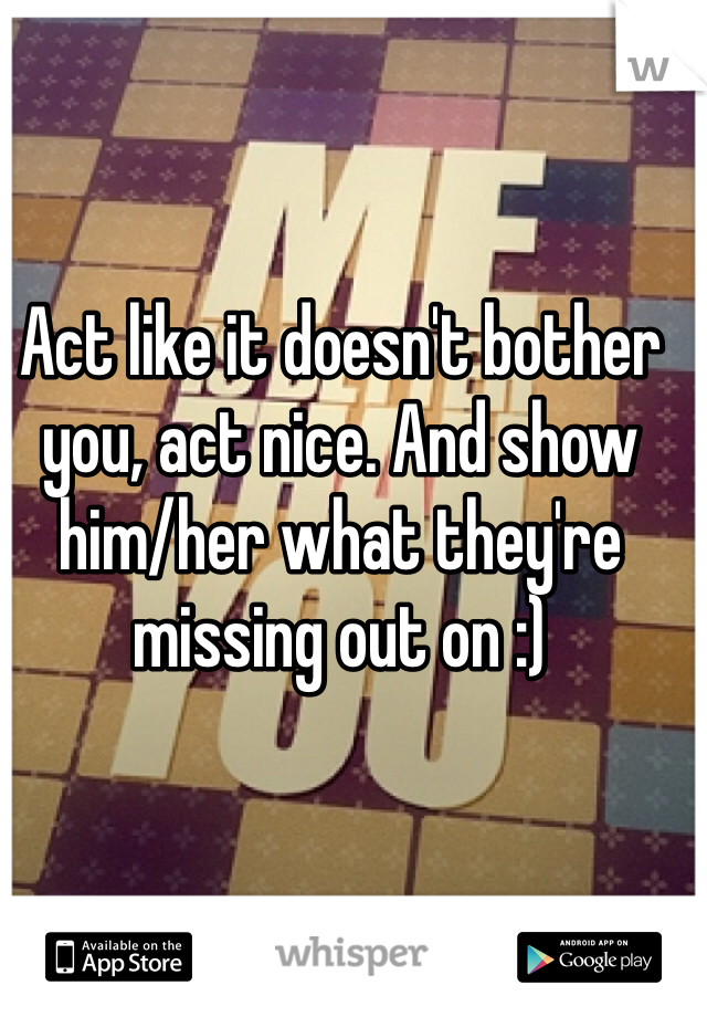 Act like it doesn't bother you, act nice. And show him/her what they're missing out on :)