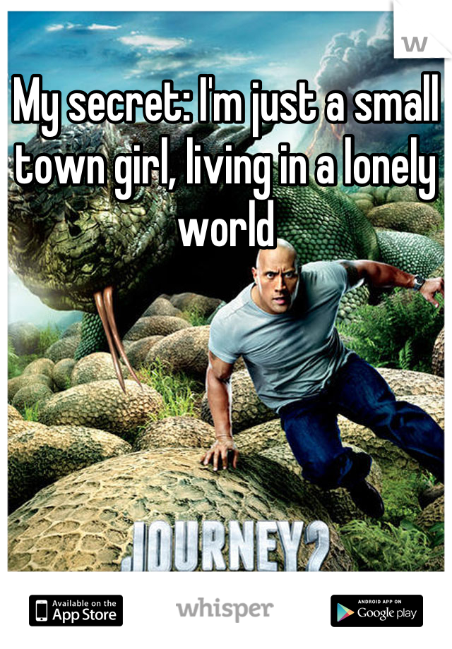 My secret: I'm just a small town girl, living in a lonely world