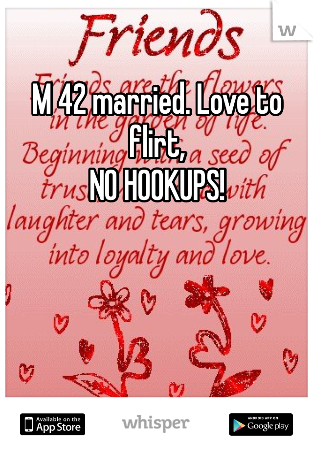 M 42 married. Love to flirt, 
NO HOOKUPS!