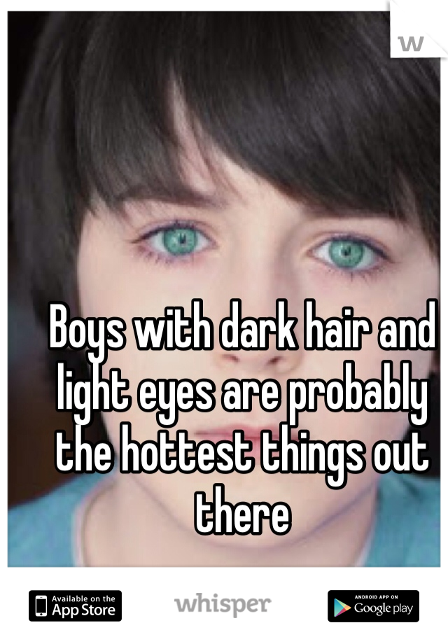Boys with dark hair and light eyes are probably the hottest things out there 