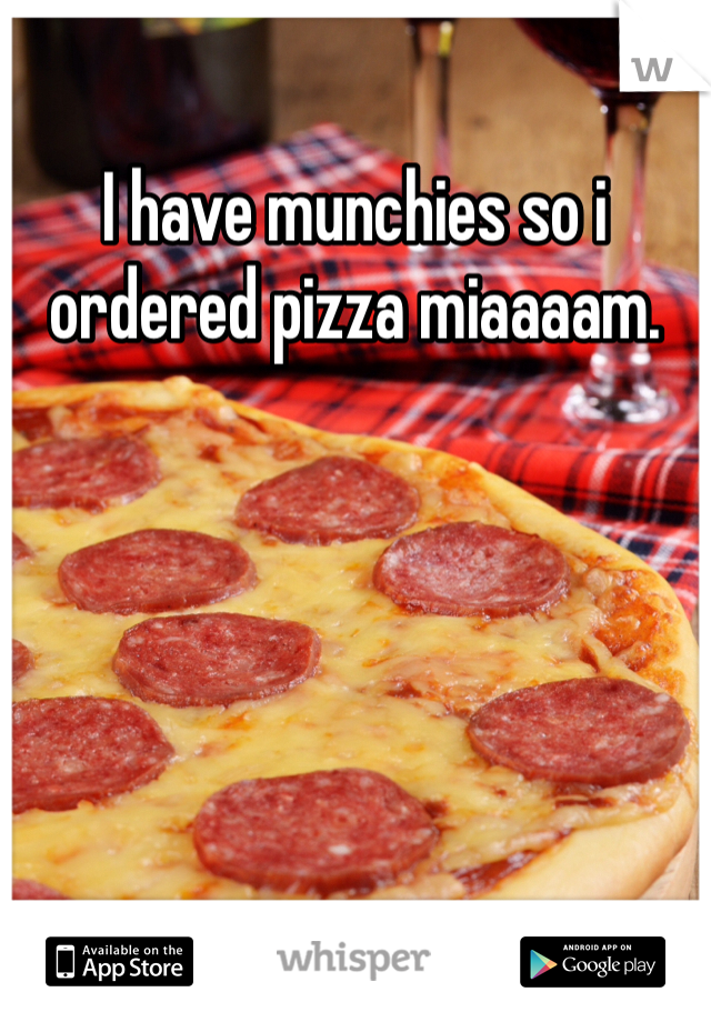 I have munchies so i ordered pizza miaaaam. 