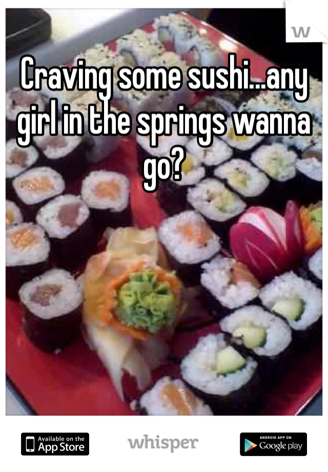 Craving some sushi...any girl in the springs wanna go?