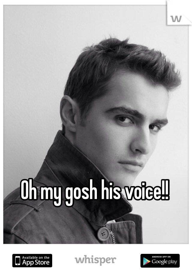 Oh my gosh his voice!! 