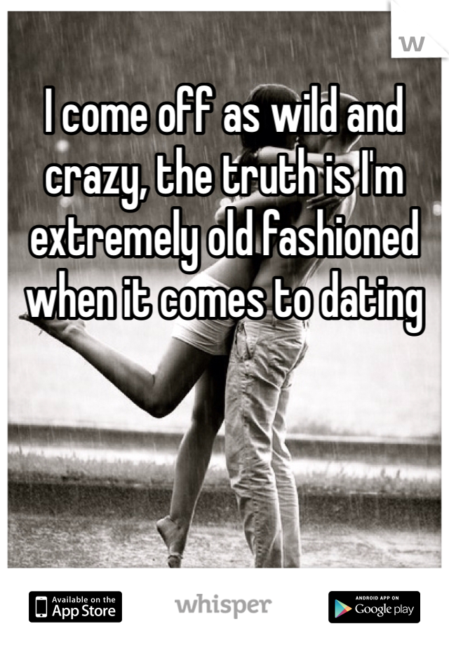 I come off as wild and crazy, the truth is I'm extremely old fashioned when it comes to dating 