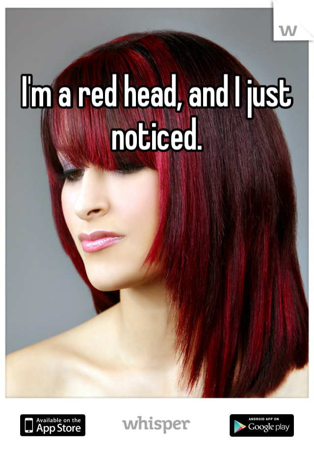 I'm a red head, and I just noticed. 