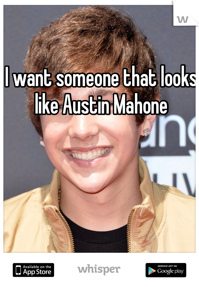 I want someone that looks like Austin Mahone