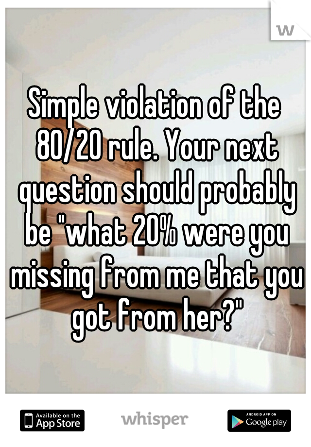 Simple violation of the 80/20 rule. Your next question should probably be "what 20% were you missing from me that you got from her?"