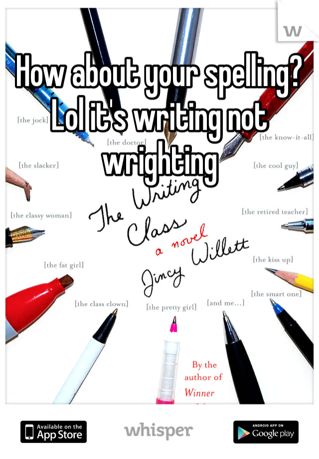 How about your spelling? Lol it's writing not wrighting