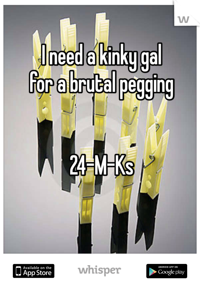 I need a kinky gal
for a brutal pegging


24-M-Ks