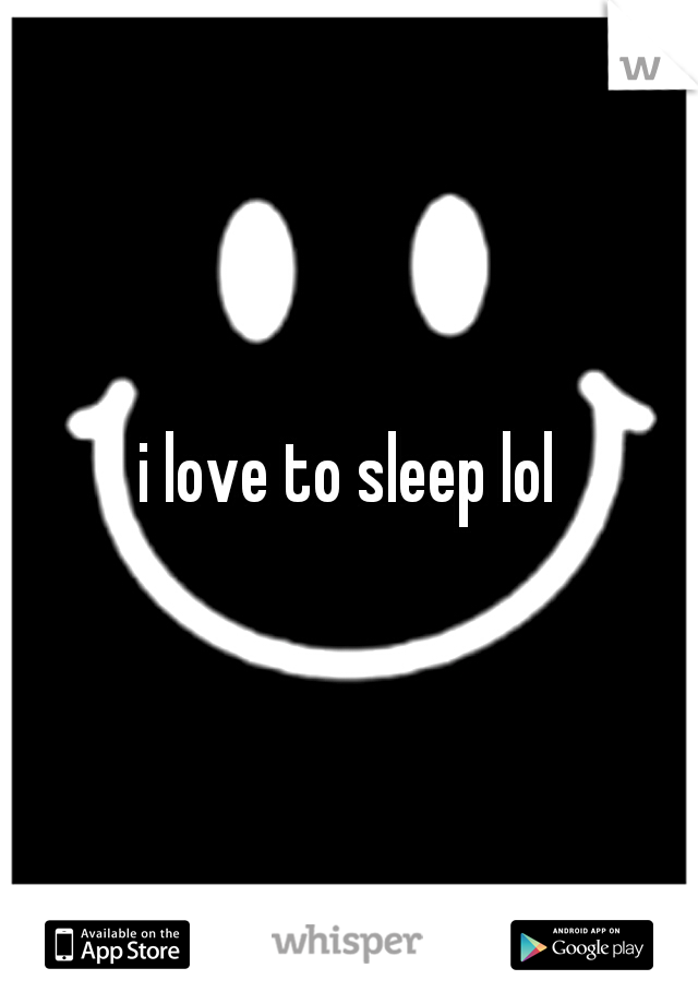 i love to sleep lol